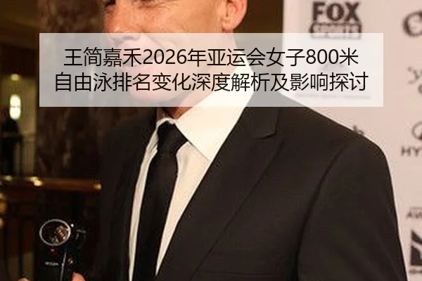 王简嘉禾2026年亚运会女子800米自由泳排名变化深度解析及影响探讨