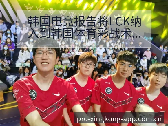 韩国电竞报告将LCK纳入到韩国体育彩战术变化与风险点历史 - 星空体育官网