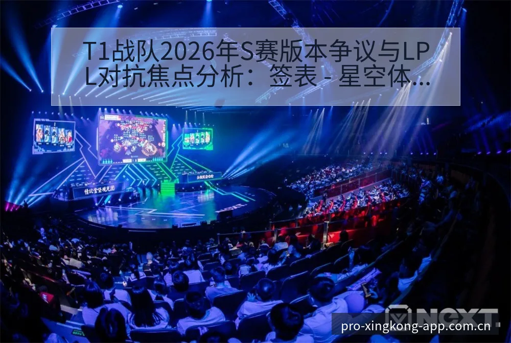 T1战队2026年S赛版本争议与LPL对抗焦点分析：签表 - 星空体育官网