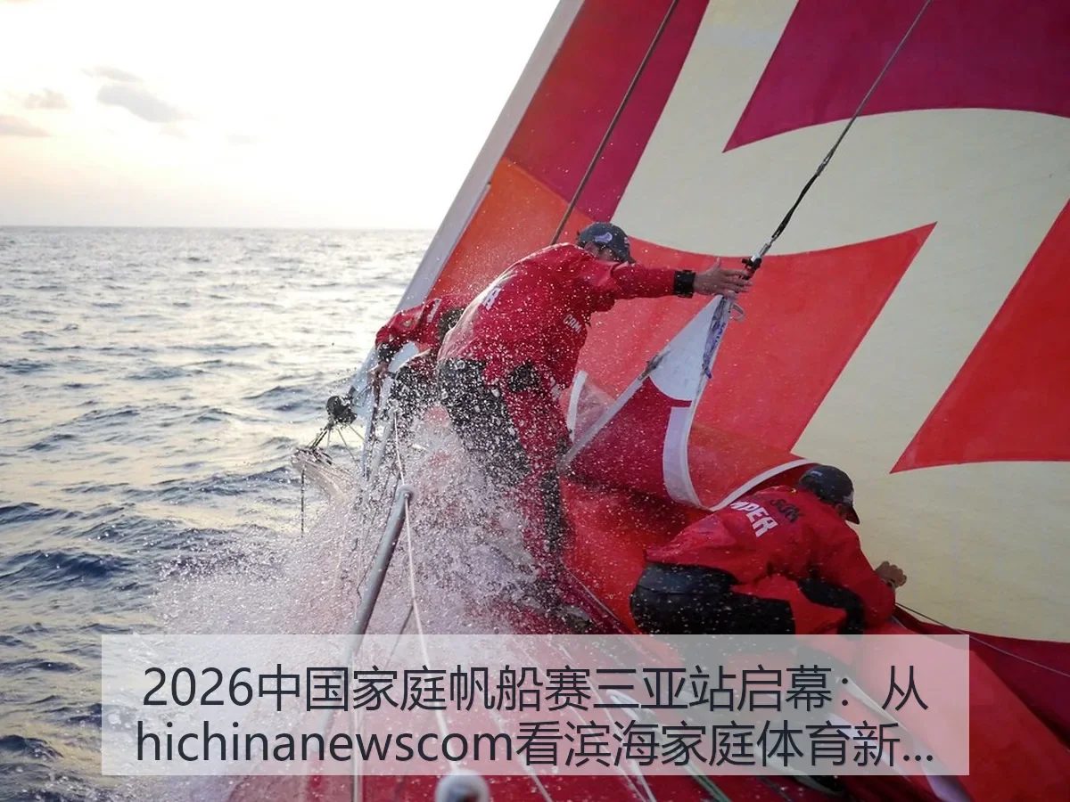 2026中国家庭帆船赛三亚站启幕：从ewscom看滨海家庭体育新趋势